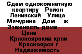 Сдам однокомнатную квартиру › Район ­ Ленинский › Улица ­ Мичурина › Дом ­ 2ж › Этажность дома ­ 24 › Цена ­ 8 000 - Красноярский край, Красноярск г. Недвижимость » Квартиры аренда   . Красноярский край